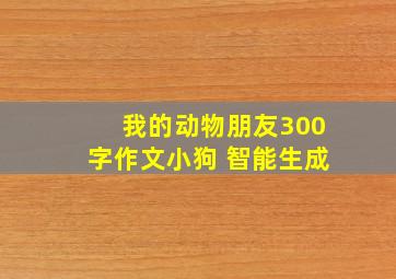 我的动物朋友300字作文小狗 智能生成